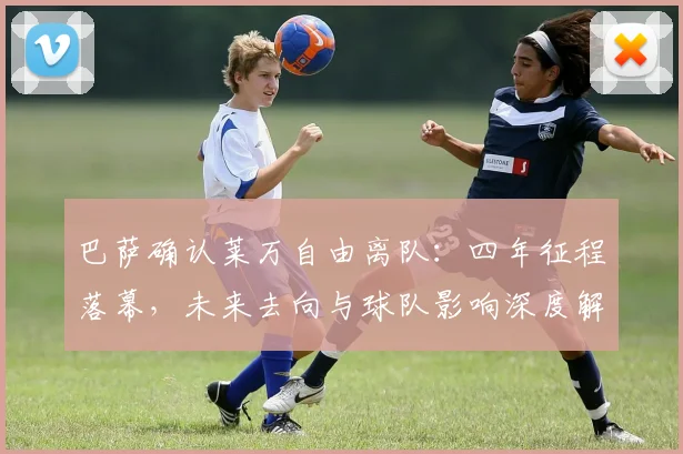 巴萨确认莱万自由离队：四年征程落幕，未来去向与球队影响深度解析