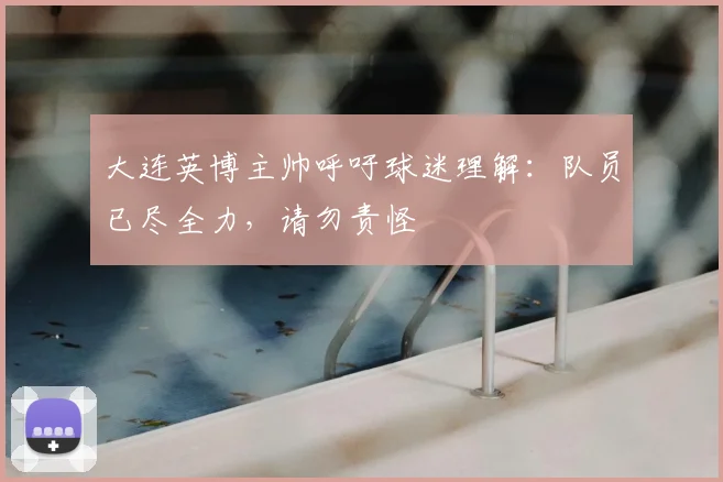 大连英博主帅呼吁球迷理解：队员已尽全力，请勿责怪