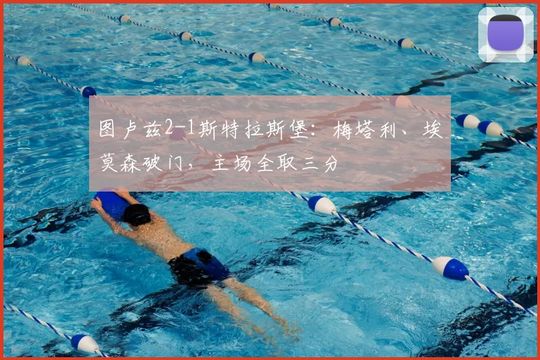 图卢兹2-1斯特拉斯堡：梅塔利、埃莫森破门，主场全取三分