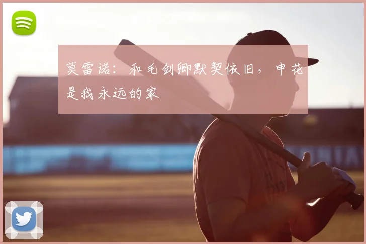 莫雷诺：和毛剑卿默契依旧，申花是我永远的家