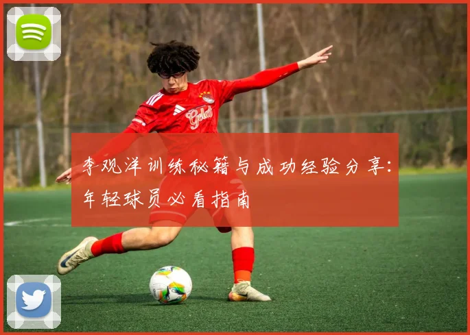 李观洋训练秘籍与成功经验分享：年轻球员必看指南