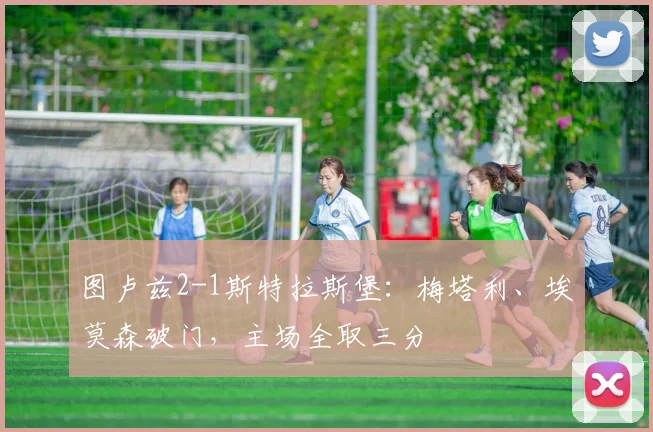 图卢兹2-1斯特拉斯堡：梅塔利、埃莫森破门，主场全取三分
