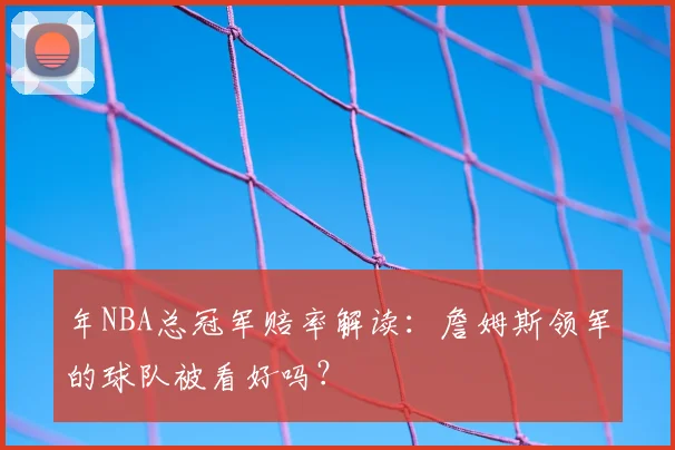 年NBA总冠军赔率解读:詹姆斯领军的球队被看好吗?