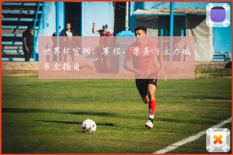 世界杯官网：赛程、票务与主办城市全指南