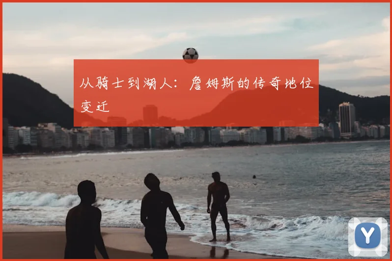 从骑士到湖人：詹姆斯的传奇地位变迁