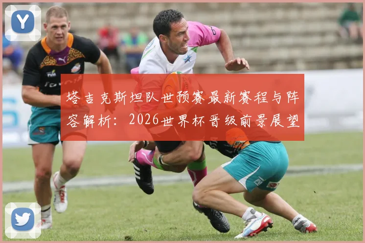 塔吉克斯坦队世预赛最新赛程与阵容解析：2026世界杯晋级前景展望