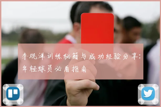 李观洋训练秘籍与成功经验分享：年轻球员必看指南