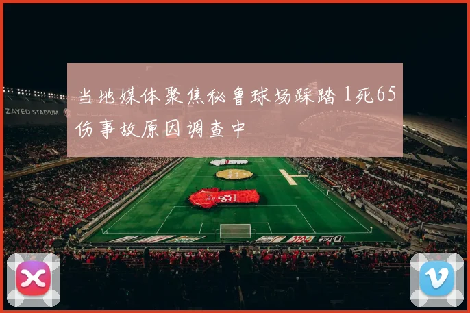 当地媒体聚焦秘鲁球场踩踏 1死65伤事故原因调查中