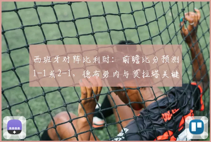 西班牙对阵比利时：前瞻比分预测1-1或2-1，德布劳内与莫拉塔关键对决解析