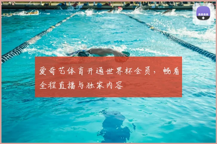 爱奇艺体育开通世界杯会员，畅看全程直播与独家内容