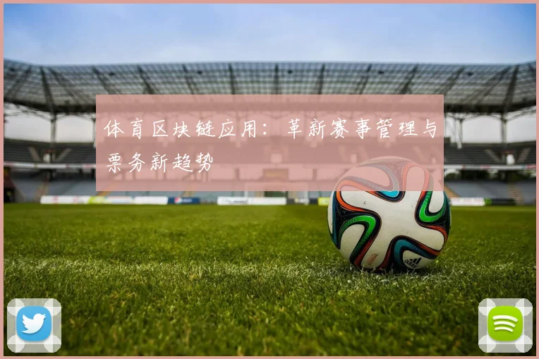 体育区块链应用:革新赛事管理与票务新趋势