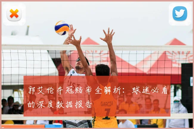 郭艾伦夺冠赔率全解析:球迷必看的深度数据报告